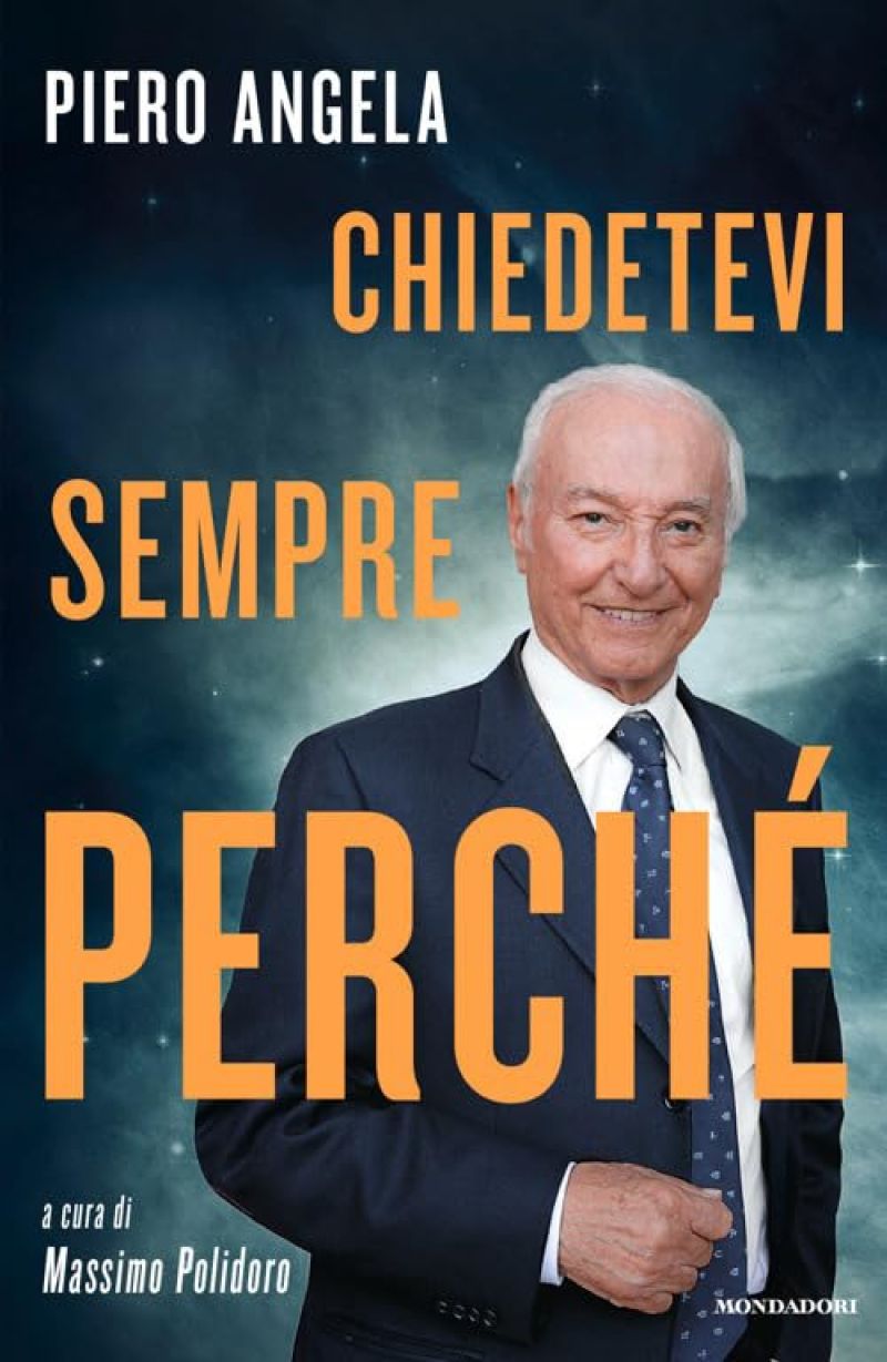 "Chiedetevi sempre perché" (Mondadori, 2026), il libro di Piero Angela curato da Massimo Polidoro.